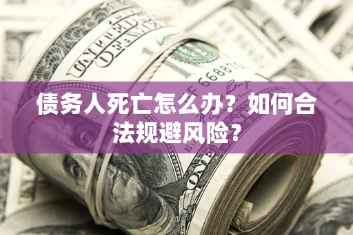 北京债务人死亡怎么办？如何合法规避风险？