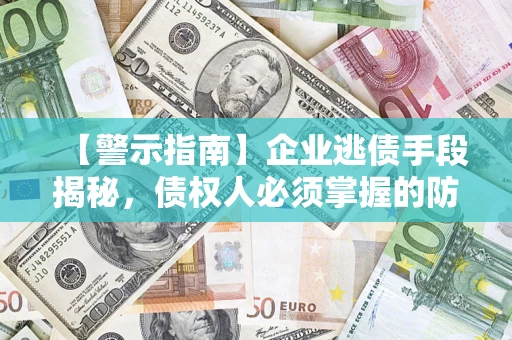 北京【警示指南】企业逃债手段揭秘，债权人必须掌握的防坑宝典