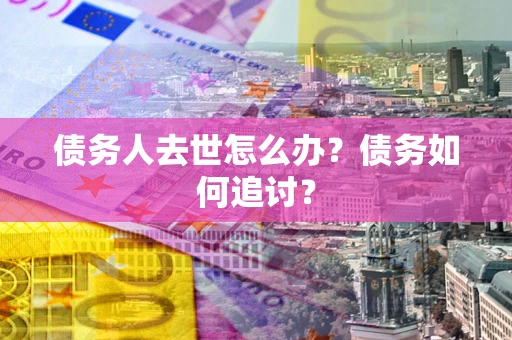 北京债务人去世怎么办？债务如何追讨？