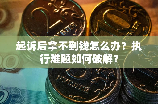 北京起诉后拿不到钱怎么办?执行难题如何破解? 北京起诉后拿不到钱怎么办?执行难题如何破解?
