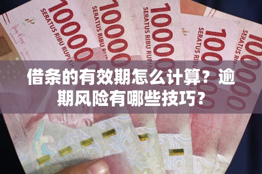 北京借条的有效期怎么计算？逾期风险有哪些技巧？