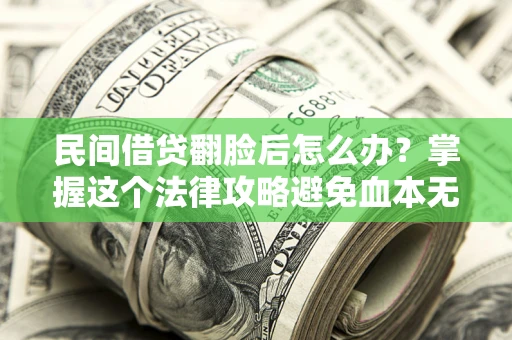 北京民间借贷翻脸后怎么办？掌握这个法律攻略避免血本无归