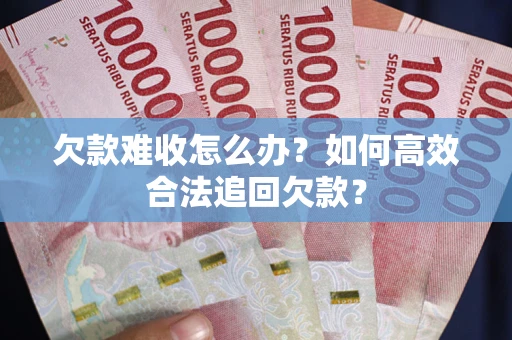 北京欠款难收怎么办？如何高效合法追回欠款？