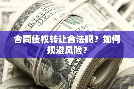 北京合同债权转让合法吗?如何规避风险? 北京合同债权转让合法吗?如何规避风险?
