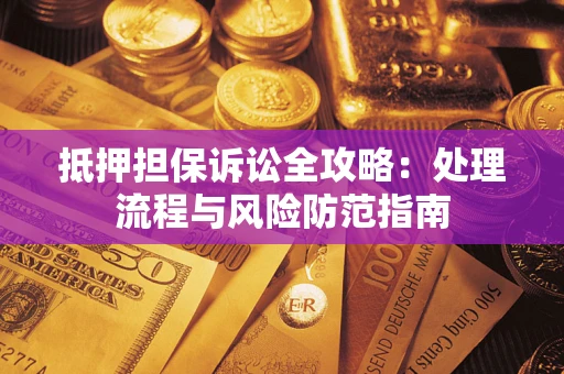 北京抵押担保诉讼全攻略：处理流程与风险防范指南