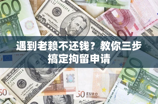 北京遇到老赖不还钱？教你三步搞定拘留申请