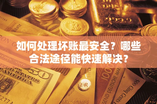 北京如何处理坏账最安全？哪些合法途径能快速解决？
