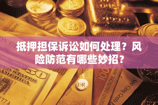 北京抵押担保诉讼如何处理？风险防范有哪些妙招？