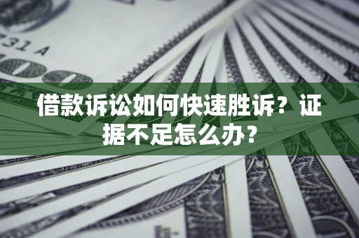 北京借款诉讼如何快速胜诉？证据不足怎么办？