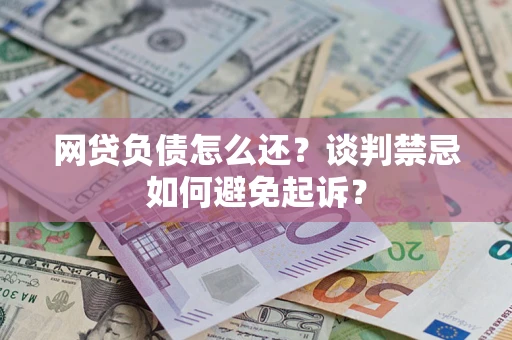 北京网贷负债怎么还？谈判禁忌如何避免起诉？