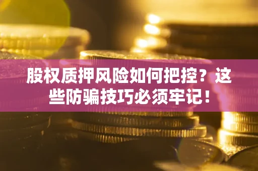 北京股权质押风险如何把控？这些防骗技巧必须牢记！