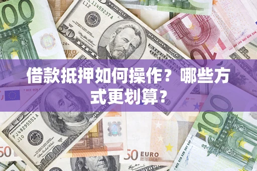 北京借款抵押如何操作？哪些方式更划算？