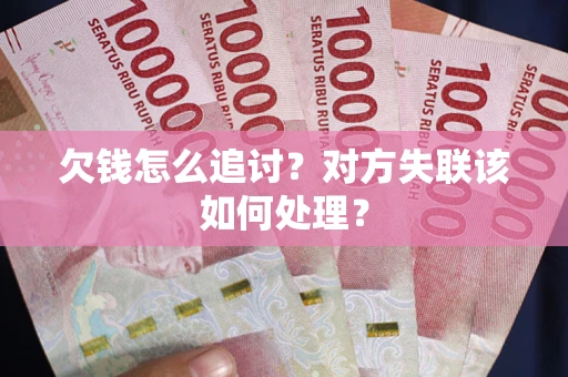 北京欠钱怎么追讨？对方失联该如何处理？