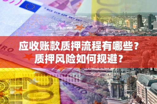 北京应收账款质押流程有哪些？质押风险如何规避？