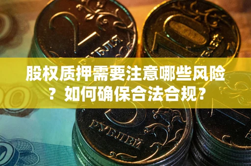 北京股权质押需要注意哪些风险？如何确保合法合规？