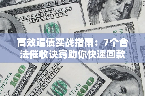 北京高效追债实战指南：7个合法催收诀窍助你快速回款