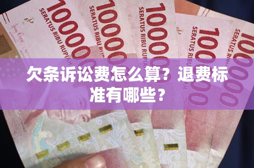 北京欠条诉讼费怎么算？退费标准有哪些？