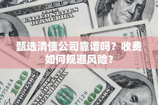 北京甄选清债公司靠谱吗？收费如何规避风险？