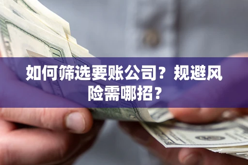 北京如何筛选要账公司？规避风险需哪招？