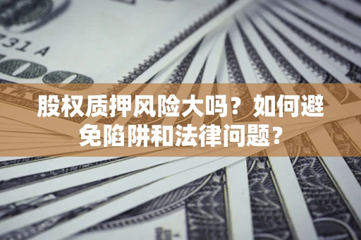 北京股权质押风险大吗？如何避免陷阱和法律问题？