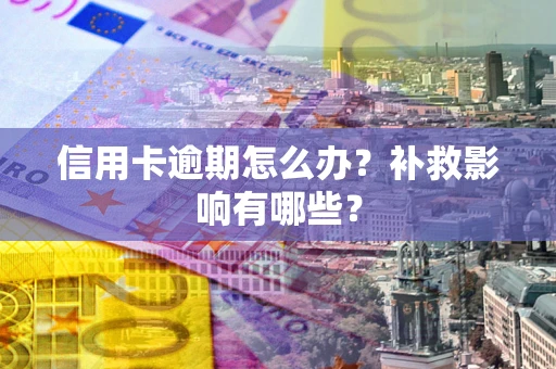 北京信用卡逾期怎么办？补救影响有哪些？