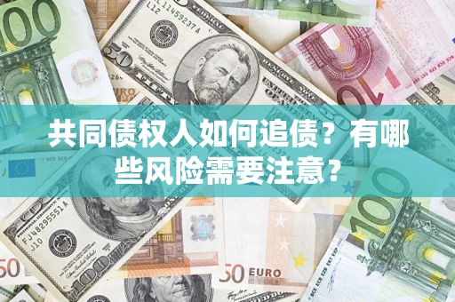 北京共同债权人如何追债？有哪些风险需要注意？