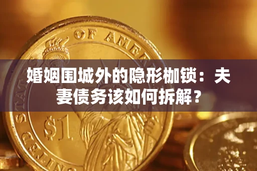 北京婚姻围城外的隐形枷锁：夫妻债务该如何拆解？