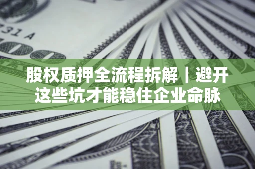 北京股权质押全流程拆解｜避开这些坑才能稳住企业命脉