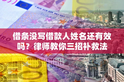 北京借条没写借款人姓名还有效吗？律师教你三招补救法