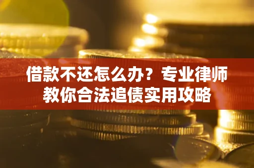 北京借款不还怎么办？专业律师教你合法追债实用攻略