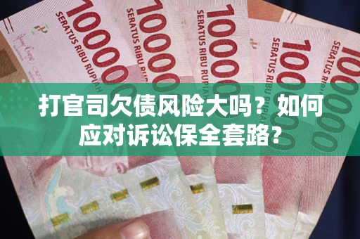北京打官司欠债风险大吗？如何应对诉讼保全套路？