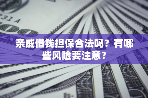 北京亲戚借钱担保合法吗？有哪些风险要注意？