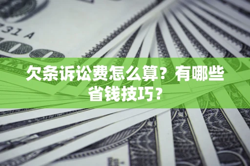北京欠条诉讼费怎么算？有哪些省钱技巧？