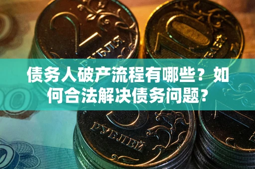 北京债务人破产流程有哪些？如何合法解决债务问题？