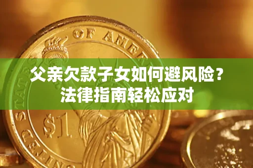 北京父亲欠款子女如何避风险？法律指南轻松应对