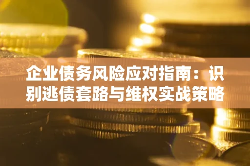 北京企业债务风险应对指南：识别逃债套路与维权实战策略