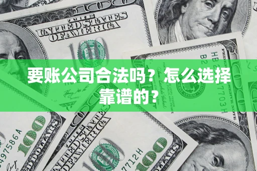 北京要账公司合法吗？怎么选择靠谱的？