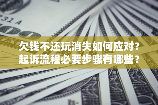 北京欠钱不还玩消失如何应对？起诉流程必要步骤有哪些？
