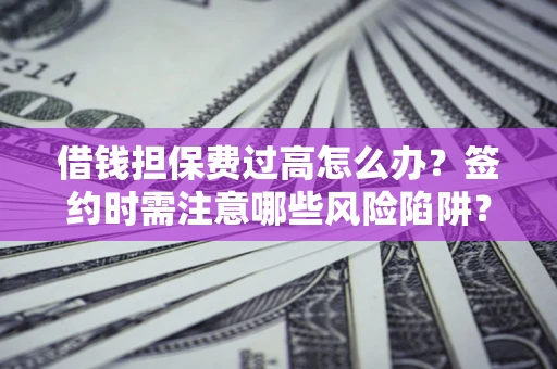 北京借钱担保费过高怎么办？签约时需注意哪些风险陷阱？