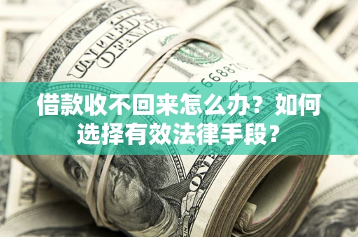北京借款收不回来怎么办？如何选择有效法律手段？