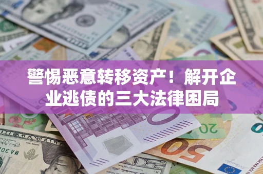北京警惕恶意转移资产！解开企业逃债的三大法律困局