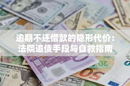 北京逾期不还借款的隐形代价：法院追债手段与自救指南