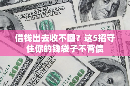 北京借钱出去收不回？这5招守住你的钱袋子不背债