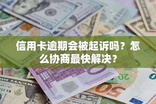 北京信用卡逾期会被起诉吗？怎么协商最快解决？
