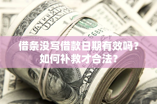 北京借条没写借款日期有效吗？如何补救才合法？