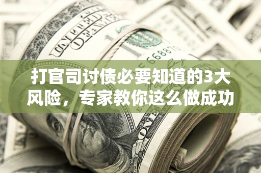 北京打官司讨债必要知道的3大风险，专家教你这么做成功率飙升