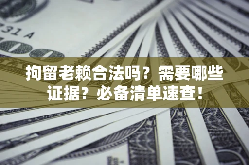 北京拘留老赖合法吗？需要哪些证据？必备清单速查！