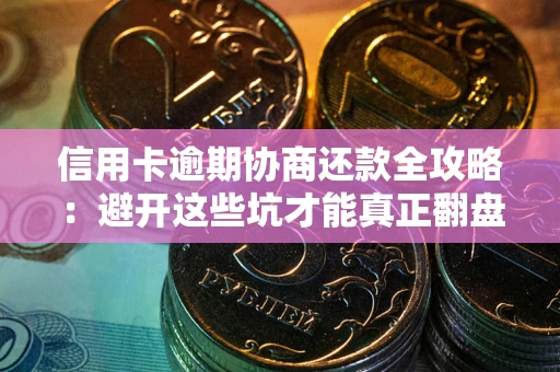 北京信用卡逾期协商还款全攻略：避开这些坑才能真正翻盘