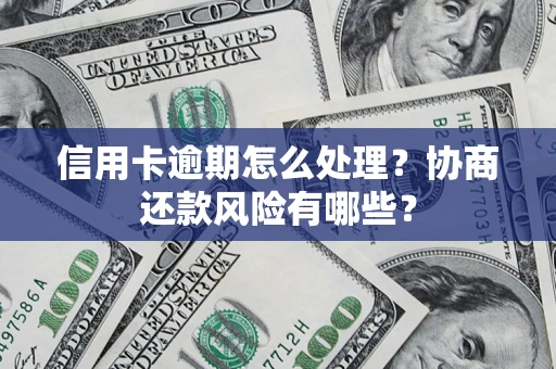 北京信用卡逾期怎么处理？协商还款风险有哪些？